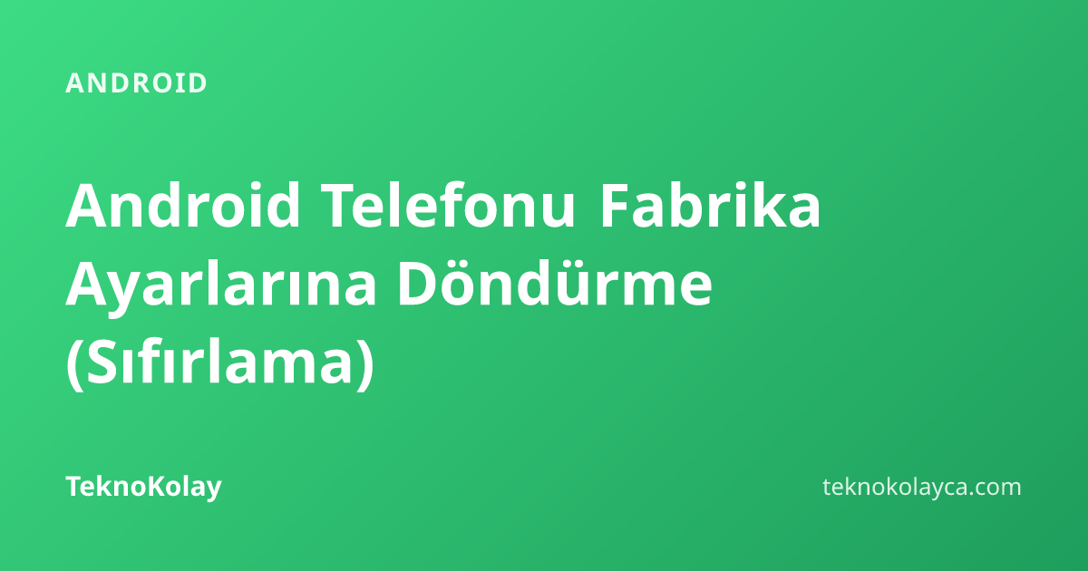 Android Telefonu Fabrika Ayarlarına Döndürme (Sıfırlama) — Android rehberi