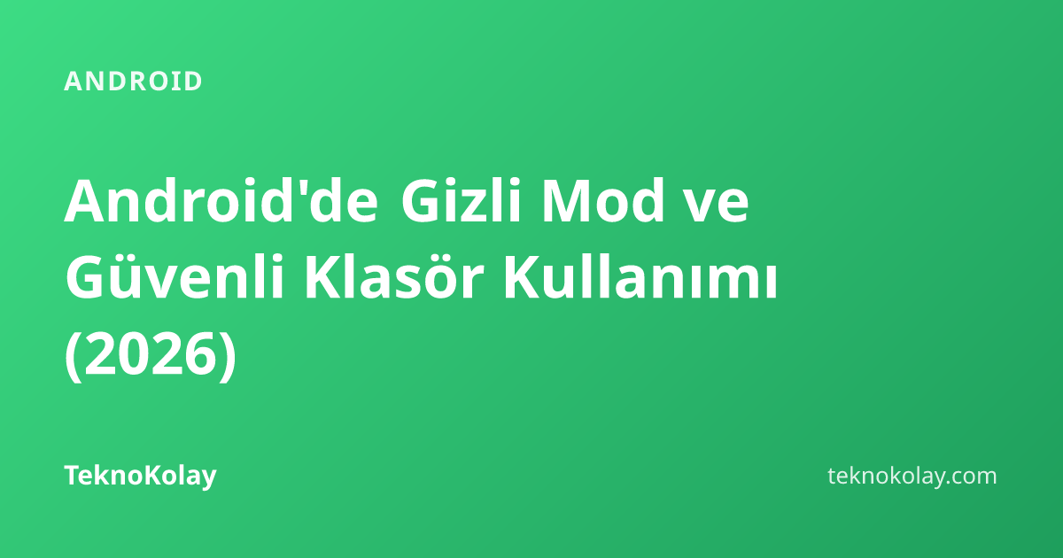 Android'de Gizli Mod ve Güvenli Klasör Kullanımı (2026) — Android rehberi