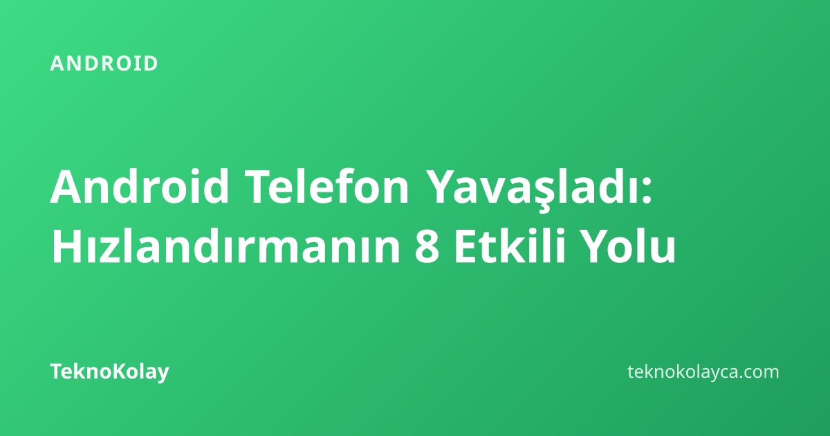 Android Telefon Yavaşladı: Hızlandırmanın 8 Etkili Yolu — Android rehberi