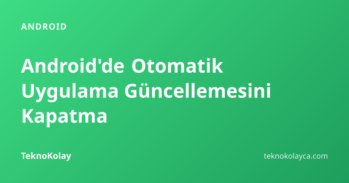 Android'de Otomatik Uygulama Güncellemesini Kapatma — Android rehberi