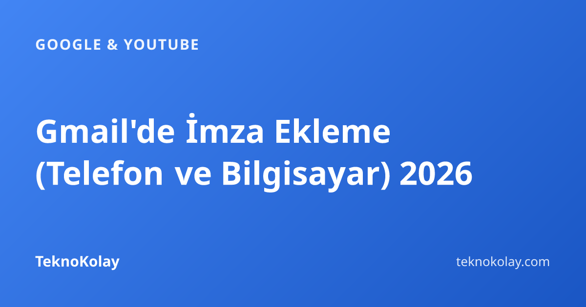 Gmail'de İmza Ekleme (Telefon ve Bilgisayar) 2026 — Google & YouTube rehberi