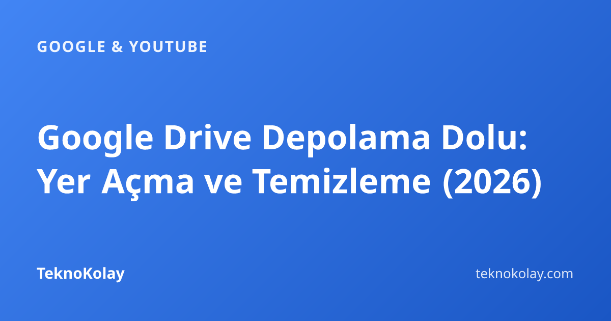 Google Drive Depolama Dolu: Yer Açma ve Temizleme (2026) — Google & YouTube rehberi