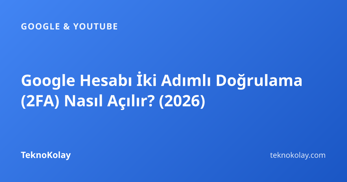 Google Hesabı İki Adımlı Doğrulama (2FA) Nasıl Açılır? (2026) — Google & YouTube rehberi