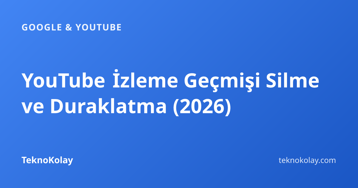YouTube İzleme Geçmişi Silme ve Duraklatma (2026) — Google & YouTube rehberi