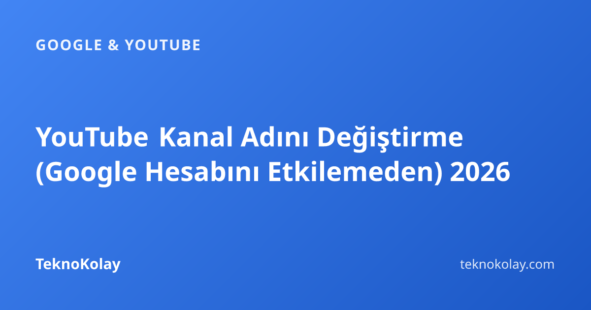 YouTube Kanal Adını Değiştirme (Google Hesabını Etkilemeden) 2026 — Google & YouTube rehberi