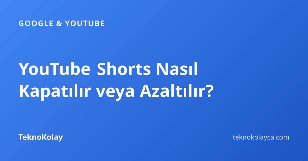 YouTube Shorts Nasıl Kapatılır veya Azaltılır? — Google & YouTube rehberi