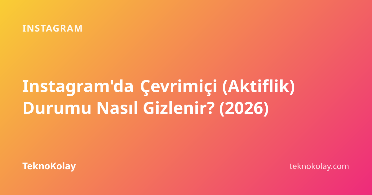 Instagram'da Çevrimiçi (Aktiflik) Durumu Nasıl Gizlenir? (2026) — Instagram rehberi