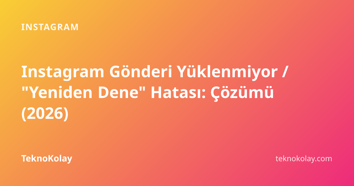 Instagram Gönderi Yüklenmiyor / "Yeniden Dene" Hatası: Çözümü (2026) — Instagram rehberi