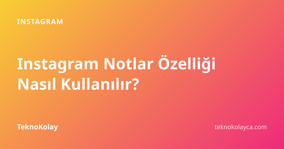 Instagram Notlar Özelliği Nasıl Kullanılır? — Instagram rehberi