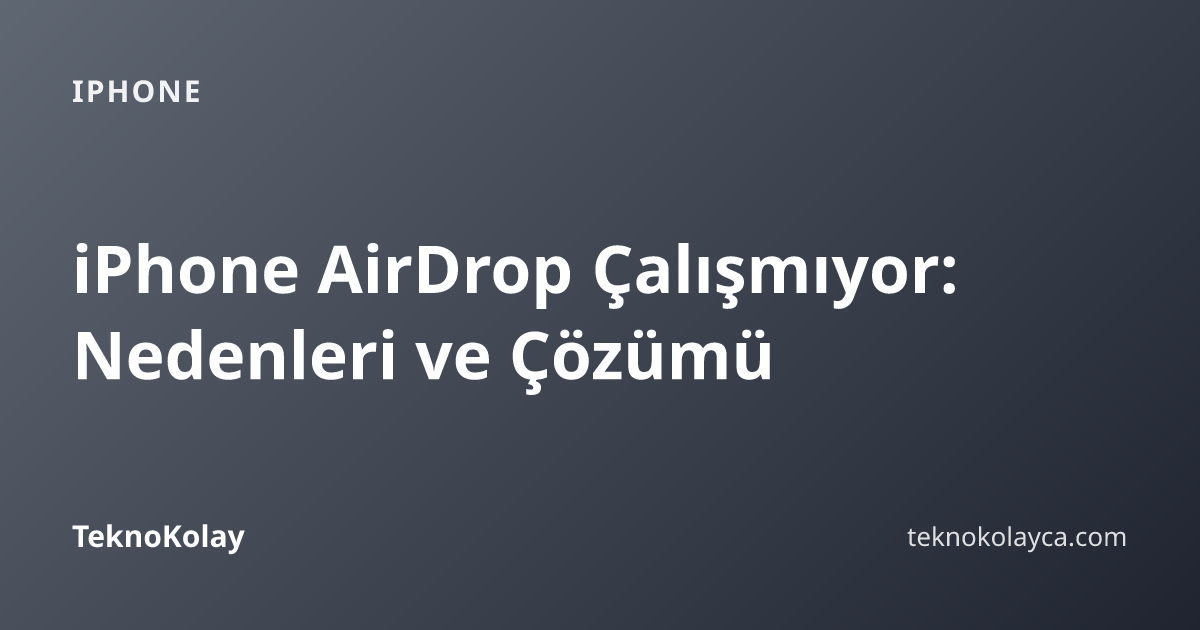 iPhone AirDrop Çalışmıyor: Nedenleri ve Çözümü — iPhone rehberi