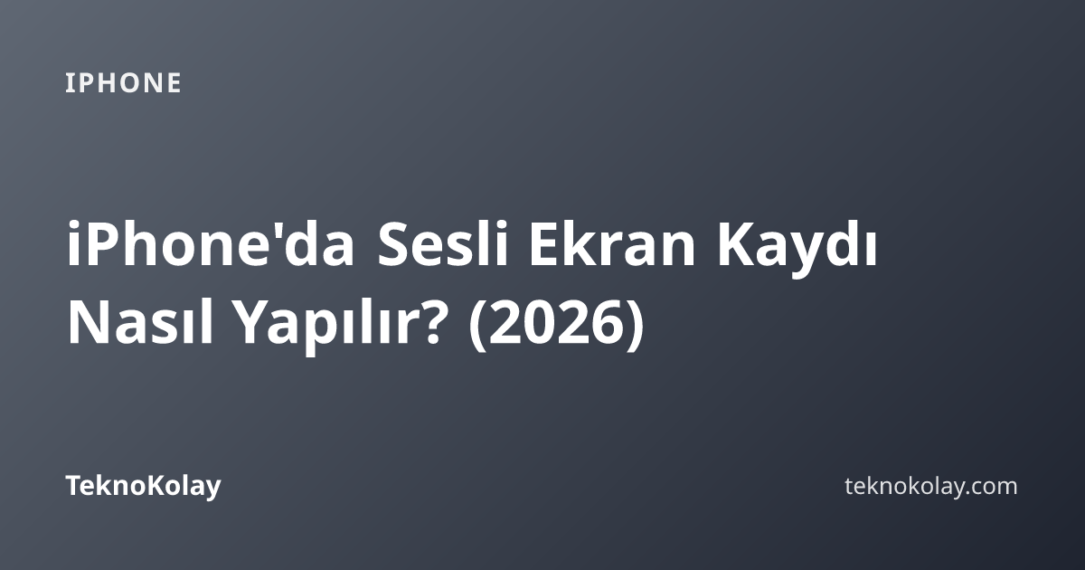 iPhone'da Sesli Ekran Kaydı Nasıl Yapılır? (2026) — iPhone rehberi