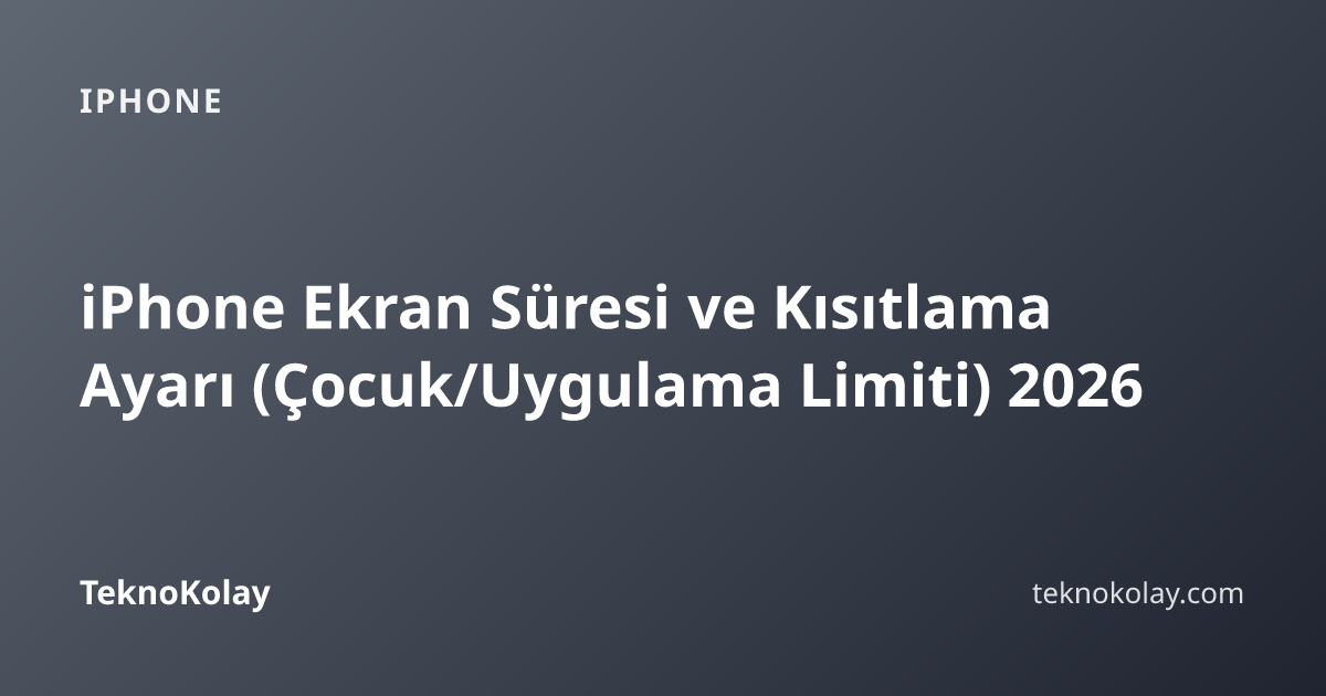 iPhone Ekran Süresi ve Kısıtlama Ayarı (Çocuk/Uygulama Limiti) 2026 — iPhone rehberi