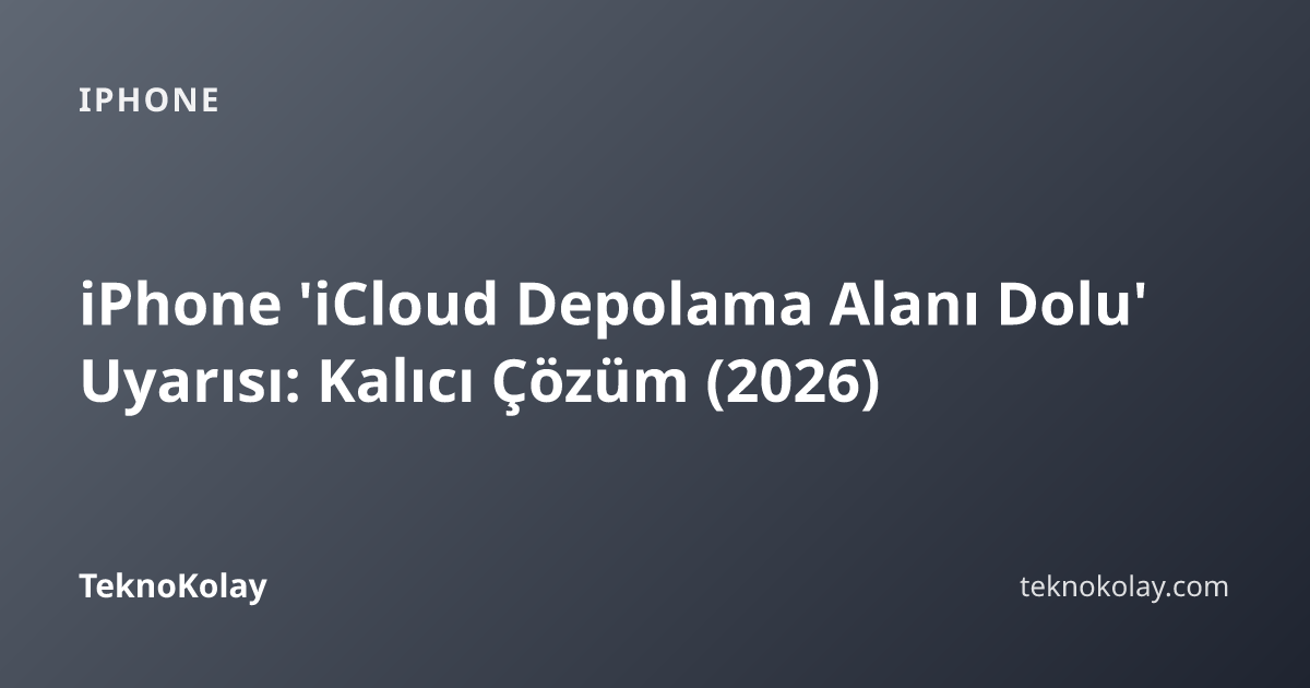 iPhone 'iCloud Depolama Alanı Dolu' Uyarısı: Kalıcı Çözüm (2026) — iPhone rehberi