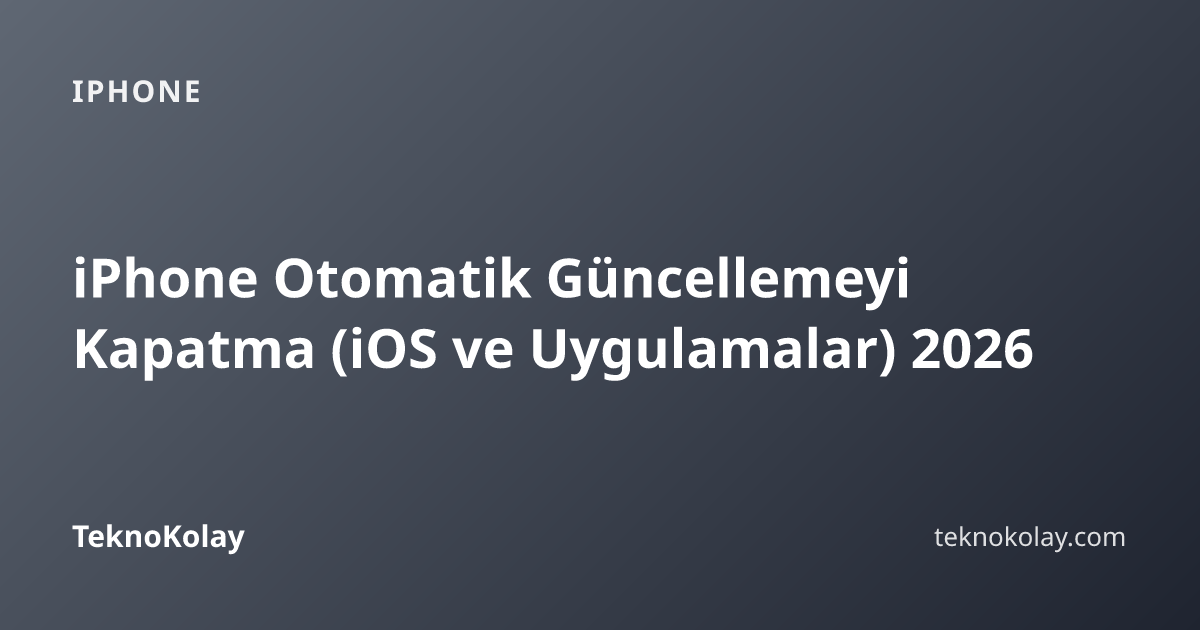 iPhone Otomatik Güncellemeyi Kapatma (iOS ve Uygulamalar) 2026 — iPhone rehberi