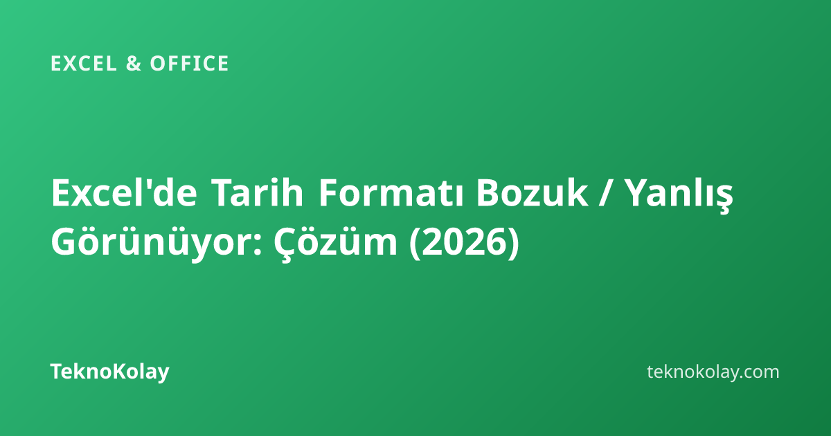 Excel'de Tarih Formatı Bozuk / Yanlış Görünüyor: Çözüm (2026) — Excel & Office rehberi