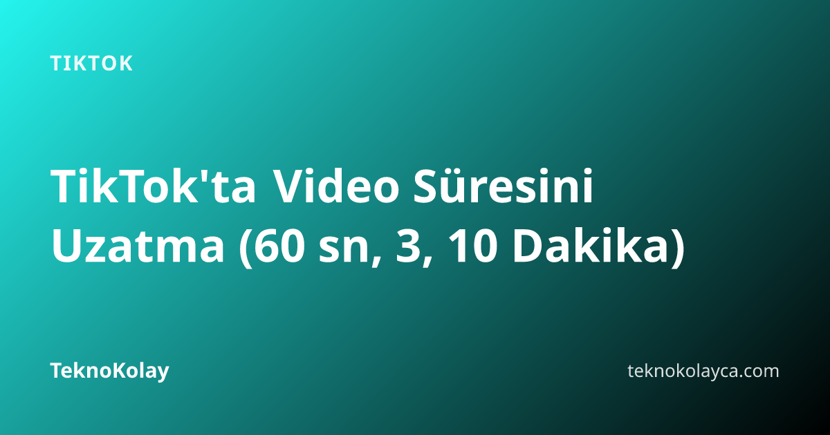TikTok'ta Video Süresini Uzatma (60 sn, 3, 10 Dakika) — TikTok rehberi