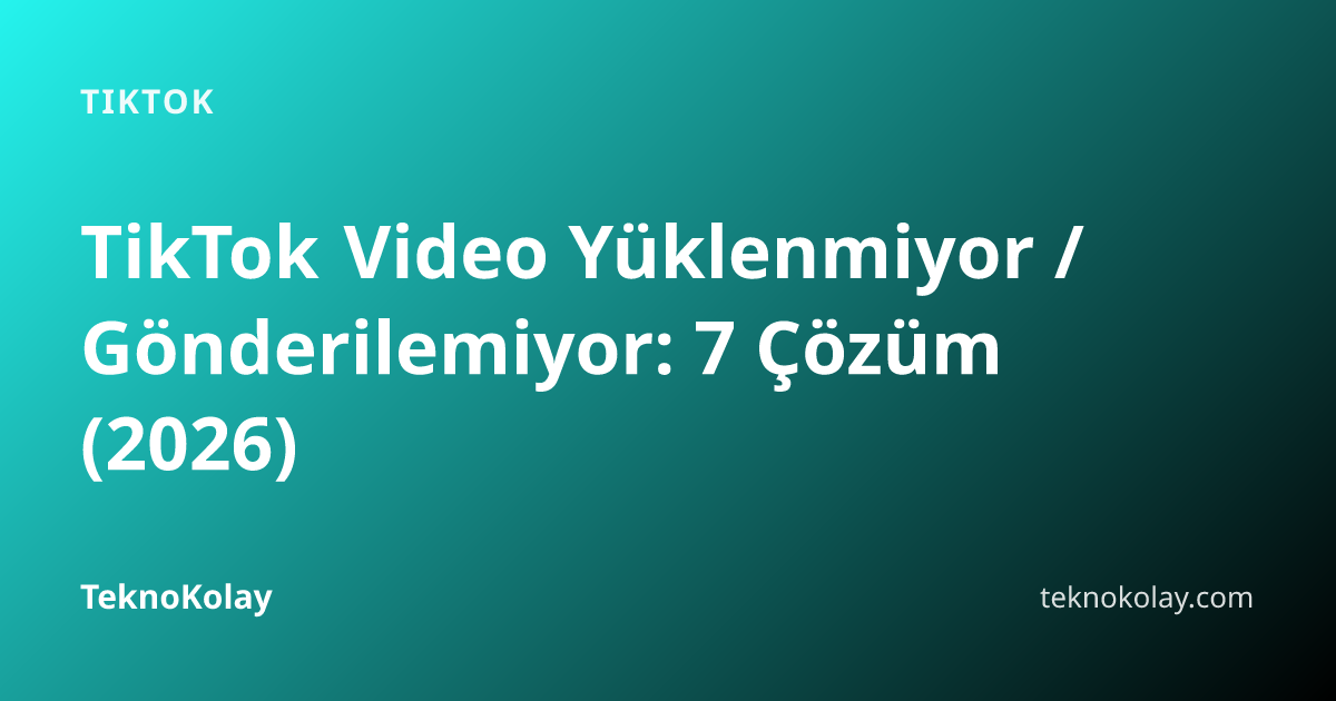 TikTok Video Yüklenmiyor / Gönderilemiyor: 7 Çözüm (2026) — TikTok rehberi