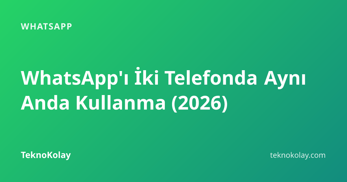 WhatsApp'ı İki Telefonda Aynı Anda Kullanma (2026) — WhatsApp rehberi