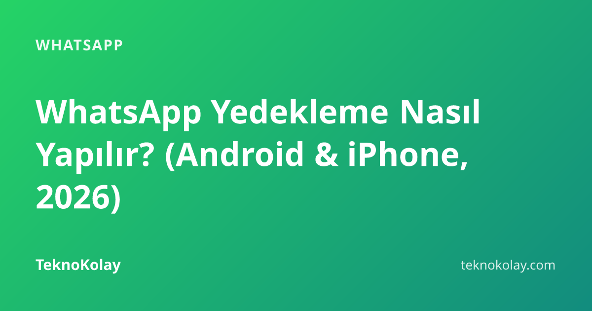 WhatsApp Yedekleme Nasıl Yapılır? (Android & iPhone, 2026) — WhatsApp rehberi