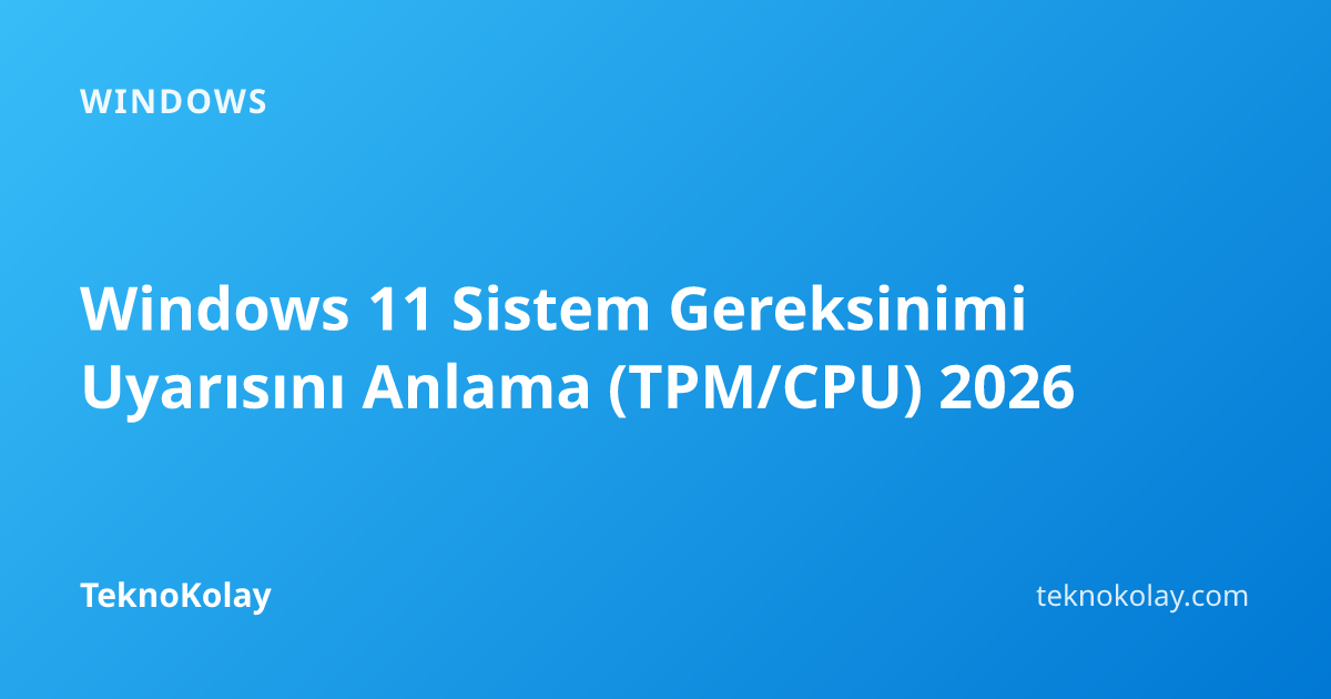 Windows 11 Sistem Gereksinimi Uyarısını Anlama (TPM/CPU) 2026 — Windows rehberi