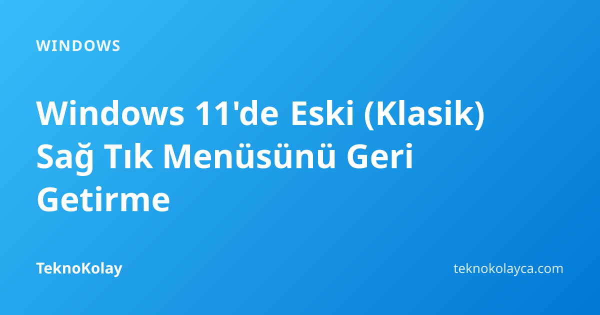 Windows 11'de Eski (Klasik) Sağ Tık Menüsünü Geri Getirme — Windows rehberi