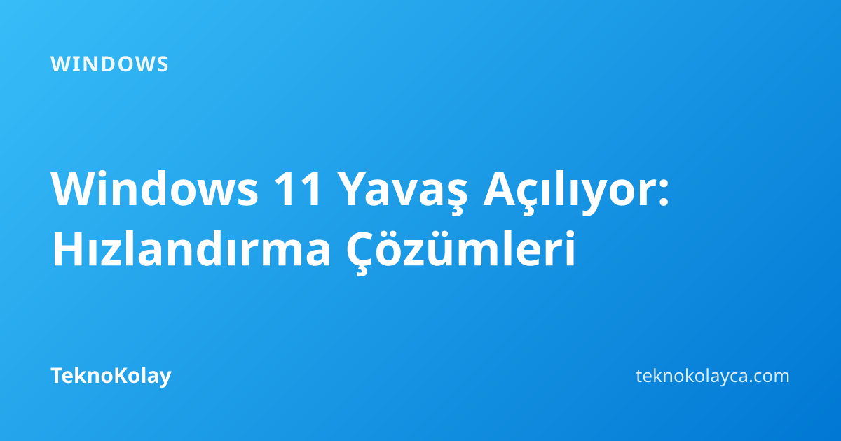 Windows 11 Yavaş Açılıyor: Hızlandırma Çözümleri — Windows rehberi