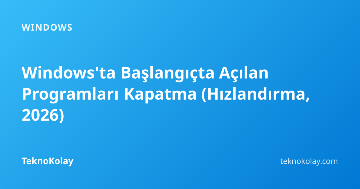 Windows'ta Başlangıçta Açılan Programları Kapatma (Hızlandırma, 2026) — Windows rehberi
