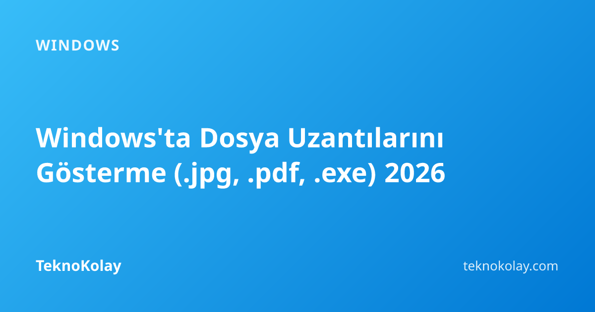 Windows'ta Dosya Uzantılarını Gösterme (.jpg, .pdf, .exe) 2026 — Windows rehberi