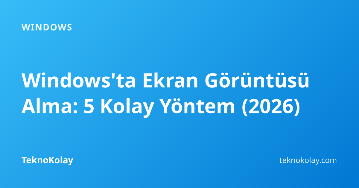 Windows'ta Ekran Görüntüsü Alma: 5 Kolay Yöntem (2026) — Windows rehberi