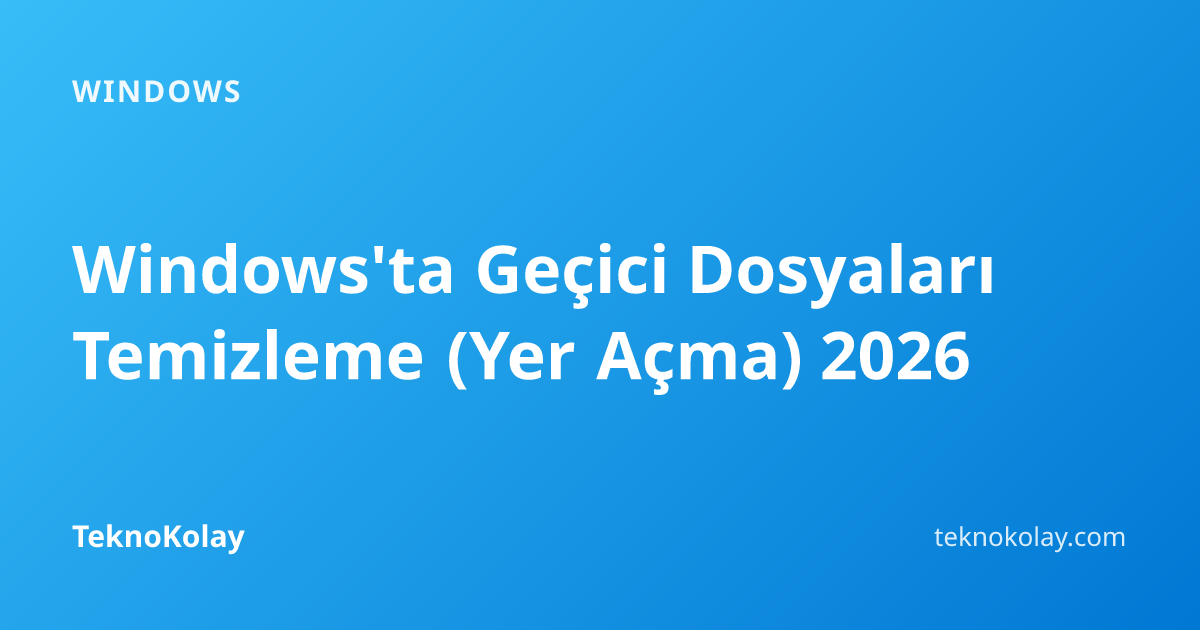 Windows'ta Geçici Dosyaları Temizleme (Yer Açma) 2026 — Windows rehberi
